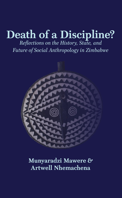 Death of a Discipline? Reflections on the History, State, and Future of Social Anthropology in Zimbabwe