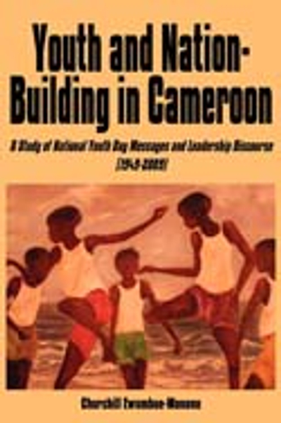 Youth and Nation-Building in Cameroon. A Study of National Youth Day Messages and Leadership Discourse (1949-2009)