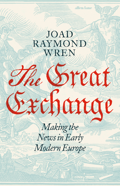 The Great Exchange: Making the News in Early Modern Europe