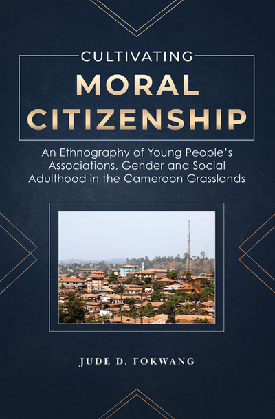 Cultivating Moral Citizenship. An Ethnography of Young People's Associations, Gender and Social Adulthood in the Cameroon Gra