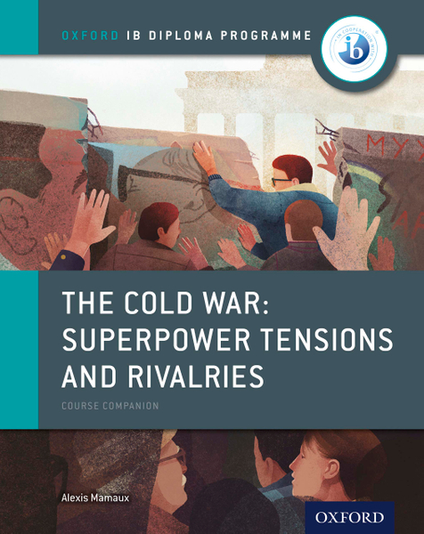 Oxford IB Diploma Programme: The Cold War - Superpower Tensions and Rivalries Course Companion