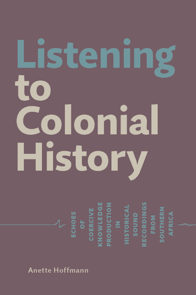 Listening to Colonial History. Echoes of Coercive Knowledge Production in Historical Sound Recordings from Southern Africa