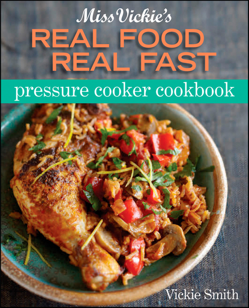 Miss Vickie's Real Food Real Fast Pressure Cooker Cookbook