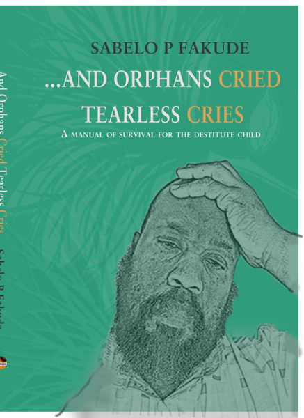 AND ORPHANS CRIED TEARLESS CRIES: A Manual of survival for the destitute child