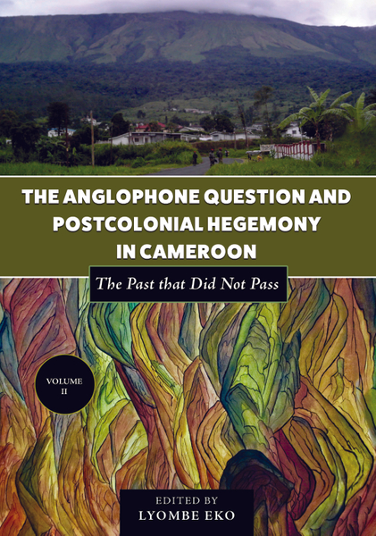 The Anglophone Question and Postcolonial Hegemony in Cameroon Vol II
