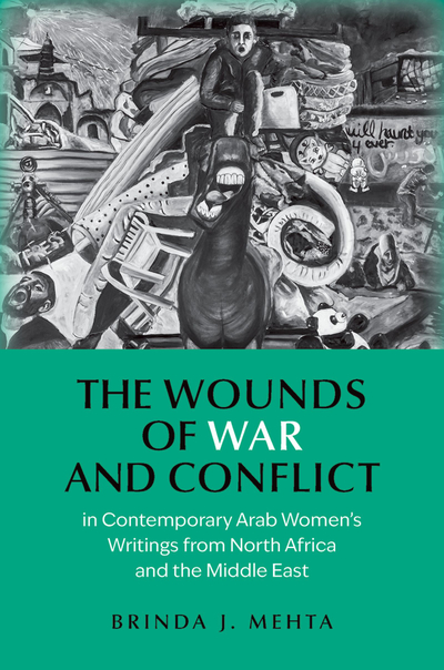 The Wounds of War and Conflict in Contemporary Arab Women's Writings from North Africa and the Middle East